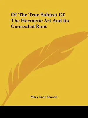 Du vrai sujet de l'art hermétique et de sa racine cachée - Of The True Subject Of The Hermetic Art And Its Concealed Root