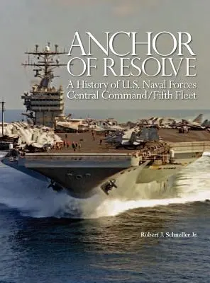 L'ancre de la détermination : Une histoire des forces navales américaines du Commandement central de la cinquième flotte - Anchor of Resolve: A History of U.S. Naval Forces Central Command fifth Fleet