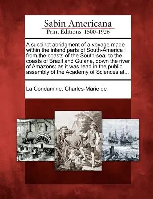 Abrégé succinct d'un voyage effectué dans les parties intérieures de l'Amérique du Sud : Des côtes de la mer du Sud aux côtes du Brésil et de la Guyane, - A Succinct Abridgment of a Voyage Made Within the Inland Parts of South-America: From the Coasts of the South-Sea, to the Coasts of Brazil and Guiana,