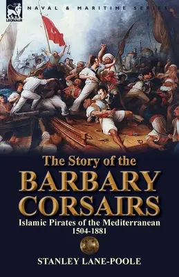 L'histoire des corsaires barbaresques : Les pirates islamiques de la Méditerranée 1504-1881 - The Story of the Barbary Corsairs: Islamic Pirates of the Mediterranean 1504-1881