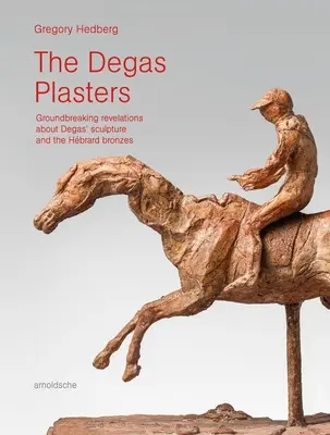 Les plâtres de Degas : Des révélations inédites sur la sculpture de Degas et les bronzes de Hbrard - The Degas Plasters: Groundbreaking Revelations about Degas' Sculpture and the Hbrard Bronzes