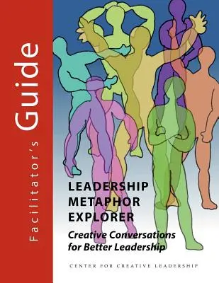 Explorateur de métaphores du leadership : Conversations créatives pour un meilleur leadership Guide de l'animateur - Leadership Metaphor Explorer: Creative Conversations for Better Leadership Facilitator's Guide