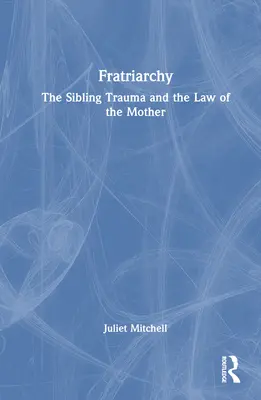 Fratriarcat : Le traumatisme de la fratrie et la loi de la mère - Fratriarchy: The Sibling Trauma and the Law of the Mother