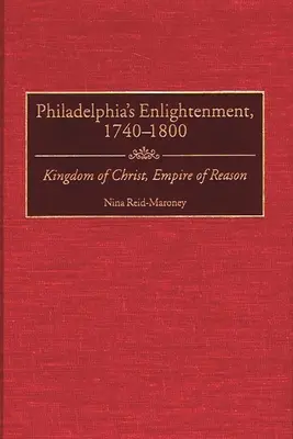 Les Lumières de Philadelphie, 1740-1800 : Royaume du Christ, Empire de la Raison - Philadelphia's Enlightenment, 1740-1800: Kingdom of Christ, Empire of Reason