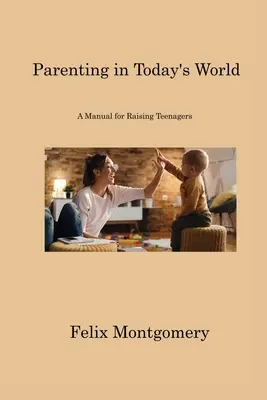Être parent dans le monde d'aujourd'hui : Un manuel pour l'éducation des adolescents - Parenting in Today's World: A Manual for Raising Teenagers
