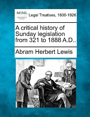 Histoire critique de la législation sur le dimanche de 321 à 1888. - A Critical History of Sunday Legislation from 321 to 1888 A.D..