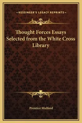 Essais des Forces de la Pensée Sélectionnés dans la Bibliothèque de la Croix Blanche - Thought Forces Essays Selected from the White Cross Library