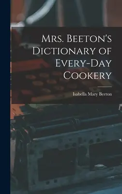 Dictionnaire de cuisine quotidienne de Mme Beeton - Mrs. Beeton's Dictionary of Every-Day Cookery