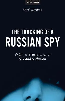 La traque d'un espion russe et autres histoires vraies de sexe et d'isolement - The Tracking of a Russian Spy & Other True Stories of Sex and Seclusion