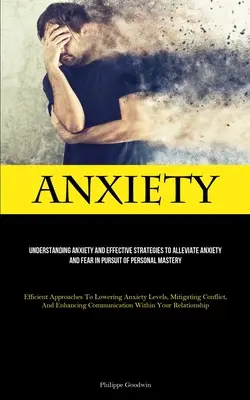 L'anxiété : Comprendre l'anxiété et les stratégies efficaces pour atténuer l'anxiété et la peur à la poursuite de la maîtrise personnelle (efficace) - Anxiety: Understanding Anxiety And Effective Strategies To Alleviate Anxiety And Fear In Pursuit Of Personal Mastery (Efficient