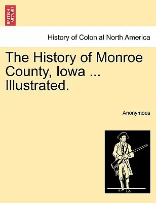 L'histoire du comté de Monroe, Iowa ... Illustré. - The History of Monroe County, Iowa ... Illustrated.