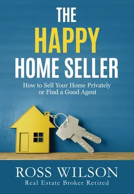 Le vendeur de maison heureux : Comment vendre votre maison en privé ou engager un bon agent - The Happy Home Seller: How to Sell Your Home Privately or Hire a Good Agent