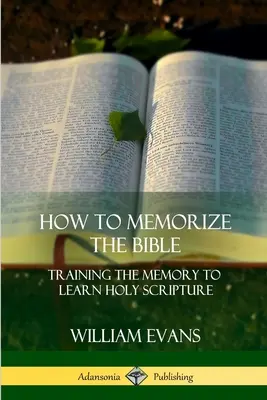 Comment mémoriser la Bible : Entraîner la mémoire pour apprendre les Saintes Ecritures - How to Memorize the Bible: Training the Memory to Learn Holy Scripture