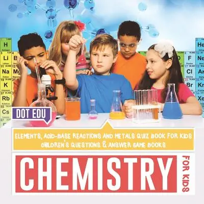 Chimie pour les enfants Éléments, réactions acido-basiques et métaux Quiz pour les enfants Livres de questions et réponses pour les enfants - Chemistry for Kids Elements, Acid-Base Reactions and Metals Quiz Book for Kids Children's Questions & Answer Game Books