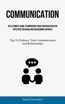 Communication : L'art d'être à l'aise dans la vie de tous les jours, c'est aussi l'art d'être à l'aise dans la vie de tous les jours, c'est enfin l'art de vivre à l'aise. - Communication: The Ultimate Guide To Improving Your Conversation For Effective Speaking And Overcoming Shyness (Tips To Enhance Your