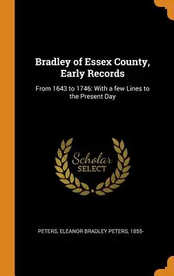 Bradley du comté d'Essex, archives anciennes : De 1643 à 1746 : avec quelques lignes jusqu'à aujourd'hui - Bradley of Essex County, Early Records: From 1643 to 1746: With a few Lines to the Present Day