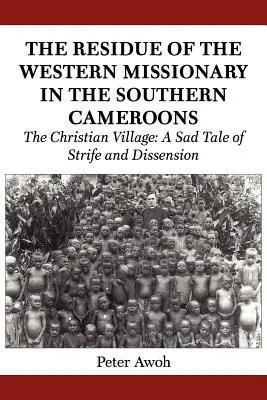 Les vestiges du missionnaire occidental dans le Cameroun méridional. Le village chrétien : Une triste histoire de conflits et de dissensions - The Residue of the Western Missionary in the Southern Cameroons. The Christian Village: A Sad Tale of Strife and Dissension