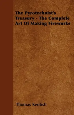 Le trésor du pyrotechnicien - L'art complet de la fabrication des feux d'artifice - The Pyrotechnist's Treasury - The Complete Art of Making Fireworks