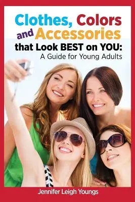 Les vêtements, les couleurs et les accessoires qui vous vont le mieux : Un guide pour les jeunes adultes - Clothes, Colors & Accessories That Look Best on You: A Guide for Young Adults