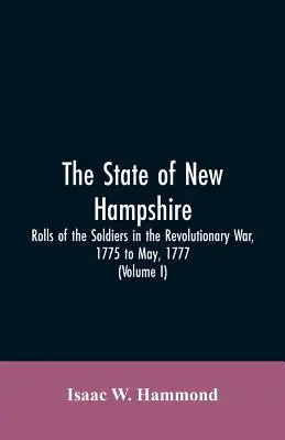 L'État du New Hampshire. Rolls Of The Soldiers In The Revolutionary War, 1775, to May, 1777 : Avec un appendice, comprenant les journaux du lieutenant Jonathan - The State Of New Hampshire. Rolls Of The Soldiers In The Revolutionary War, 1775, To May, 1777: With An Appendix, Embracing Diaries Of Lieut. Jonathan