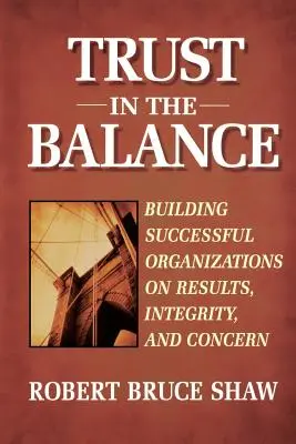 La confiance dans l'équilibre : Construire des organisations réussies sur la base des résultats, de l'intégrité et de l'intérêt - Trust in the Balance: Building Successful Organizations on Results, Integrity, and Concern