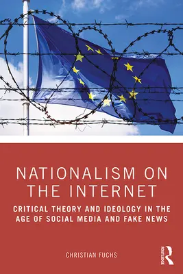 Nationalisme sur Internet : Théorie critique et idéologie à l'ère des médias sociaux et des fausses nouvelles - Nationalism on the Internet: Critical Theory and Ideology in the Age of Social Media and Fake News