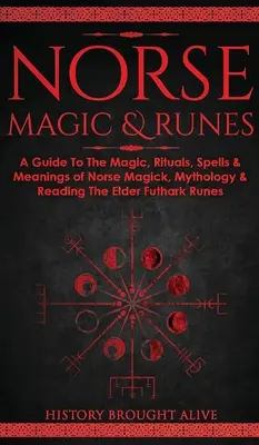 La magie nordique et les runes : Un guide pour la magie, les rituels, les sorts et les significations de la magie nordique, de la mythologie et de la lecture des runes du Futhark Ancien. - Norse Magic & Runes: A Guide To The Magic, Rituals, Spells & Meanings of Norse Magick, Mythology & Reading The Elder Futhark Runes