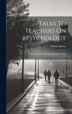 Entretiens avec les enseignants sur la psychologie et avec les étudiants sur certains idéaux de la vie - Talks To Teachers On Psychology; And To Students On Some Of Life's Ideals