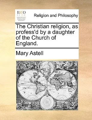 La religion chrétienne, telle que professée par une fille de l'Église d'Angleterre. - The Christian Religion, as Profess'd by a Daughter of the Church of England.