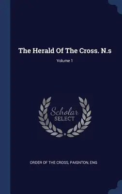 Le Héraut de la Croix. N.s ; Volume 1 - The Herald Of The Cross. N.s; Volume 1