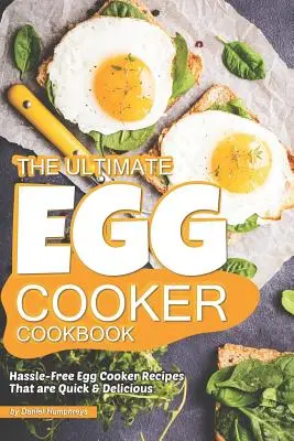 The Ultimate Egg Cooker Cookbook : Recettes de cuisson d'œufs sans souci, rapides et délicieuses - The Ultimate Egg Cooker Cookbook: Hassle-Free Egg Cooker Recipes That Are Quick Delicious