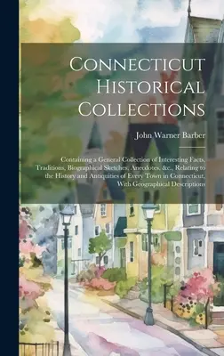 Collections historiques du Connecticut : Le livre des 500 énigmes les plus curieuses de l'histoire de l'Amérique du Nord, de l'Europe et du monde. - Connecticut Historical Collections: Containing a General Collection of Interesting Facts, Traditions, Biographical Sketches, Anecdotes, &c., Relating