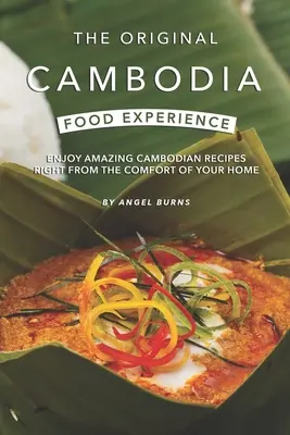 L'expérience originale de la cuisine cambodgienne : Savourez d'étonnantes recettes cambodgiennes dans le confort de votre foyer - The Original Cambodia Food Experience: Enjoy Amazing Cambodian Recipes Right from The Comfort of Your Home