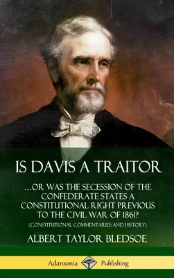 Davis est-il un traître : ...ou la sécession des États confédérés était-elle un droit constitutionnel antérieur à la guerre civile de 1861 ? - Is Davis a Traitor: ...Or Was the Secession of the Confederate States a Constitutional Right Previous to the Civil War of 1861? (Constitut