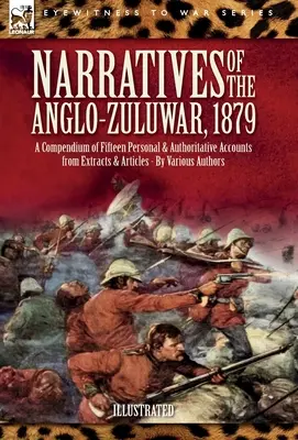 Récits de la guerre anglo-zouloue de 1879 : Un recueil de quinze récits personnels et autorisés tirés d'extraits et d'articles - Narratives of the Anglo-Zulu War, 1879: A Compendium of Fifteen Personal and Authoritative Accounts from Extracts and Articles