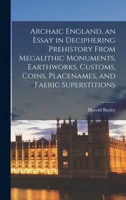 Archaic England, an Essay in Deciphering Prehistory From Megalithic Monuments, Earthworks, Customs, Coins, Placenames, and Faeric Superstitions (en anglais) - Archaic England, an Essay in Deciphering Prehistory From Megalithic Monuments, Earthworks, Customs, Coins, Placenames, and Faeric Superstitions