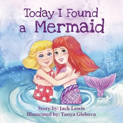 Aujourd'hui, j'ai trouvé une sirène : Une histoire magique pour enfants sur l'amitié et le pouvoir de l'imagination - Today I Found a Mermaid: A magical children's story about friendship and the power of imagination