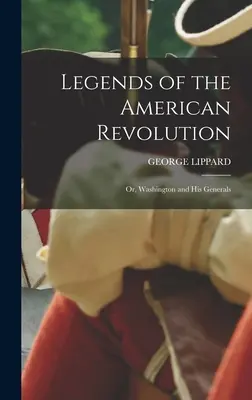 Légendes de la révolution américaine : Ou, Washington et ses généraux - Legends of the American Revolution: Or, Washington and His Generals