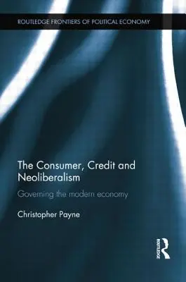 Le consommateur, le crédit et le néolibéralisme : Gouverner l'économie moderne - The Consumer, Credit and Neoliberalism: Governing the Modern Economy