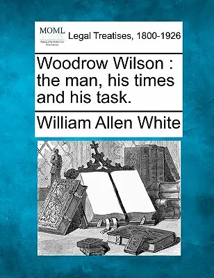 Woodrow Wilson : l'homme, son époque et sa tâche. - Woodrow Wilson: the man, his times and his task.