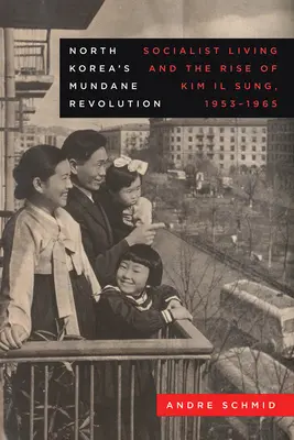 La révolution banale de la Corée du Nord : La vie socialiste et l'ascension de Kim Il Sung, 1953-1965 Volume 19 - North Korea's Mundane Revolution: Socialist Living and the Rise of Kim Il Sung, 1953-1965 Volume 19