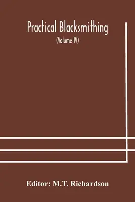 Practical blacksmithing A Collection of Articles Contributed at Different Times by Skilled Workmen to the Columns of The Blacksmith and Wheelwright An