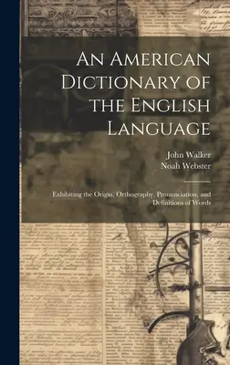 Dictionnaire américain de la langue anglaise : Exposant l'origine, l'orthographe, la prononciation et les définitions des mots - An American Dictionary of the English Language: Exhibiting the Origin, Orthography, Pronunciation, and Definitions of Words