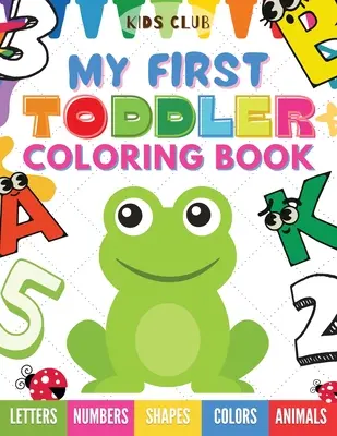 Mon premier livre de coloriage pour les tout-petits : Des chiffres, des lettres, des formes, des couleurs et des animaux pour s'amuser ! - My First Toddler Coloring Book: Fun With Numbers; Letters; Shapes, Colors and Animals!