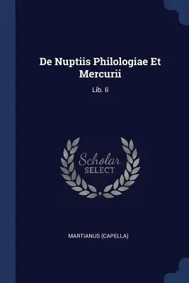 De Nuptiis Philologiae Et Mercurii : Lib. Ii ((Capella) Martianus) - De Nuptiis Philologiae Et Mercurii: Lib. Ii ((Capella) Martianus)