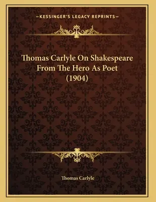 Thomas Carlyle sur Shakespeare : Le héros en tant que poète (1904) - Thomas Carlyle On Shakespeare From The Hero As Poet (1904)