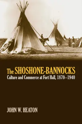 Les Shoshones-Bannocks : Culture et commerce à Fort Hall, 1870-1940 - The Shoshone-Bannocks: Culture and Commerce at Fort Hall, 1870-1940