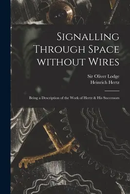 Signalisation dans l'espace sans fils : Description des travaux de Hertz et de ses successeurs - Signalling Through Space Without Wires: Being a Description of the Work of Hertz & His Successors