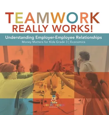 Le travail d'équipe, ça marche ! Comprendre les relations employeur-employé Money Matters for Kids Grade 3 Economics - Teamwork Really Works!: Understanding Employer-Employee Relationships Money Matters for Kids Grade 3 Economics