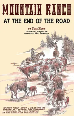 Mountain Ranch at the End of the Road : Horses, Cows, Guns and Grizzlies in the Canadian Wilderness (Ranch de montagne au bout de la route : chevaux, vaches, armes et grizzlis dans la nature sauvage canadienne) - Mountain Ranch at the End of the Road: Horses, Cows, Guns and Grizzlies in the Canadian Wilderness